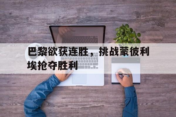巴黎欲获连胜，挑战蒙彼利埃抢夺胜利